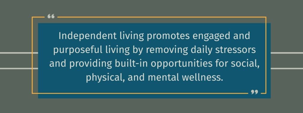 Infographic that says 'Independent living promotes engaged and purposeful living by removing daily stressors and providing built-in opportunities for social, physical, and mental wellness.'